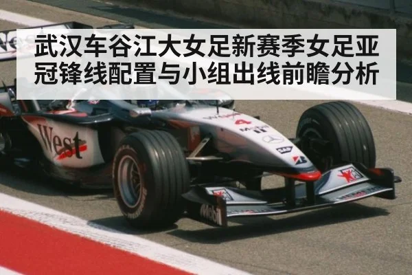 武汉车谷江大女足新赛季女足亚冠锋线配置与小组出线前瞻分析
