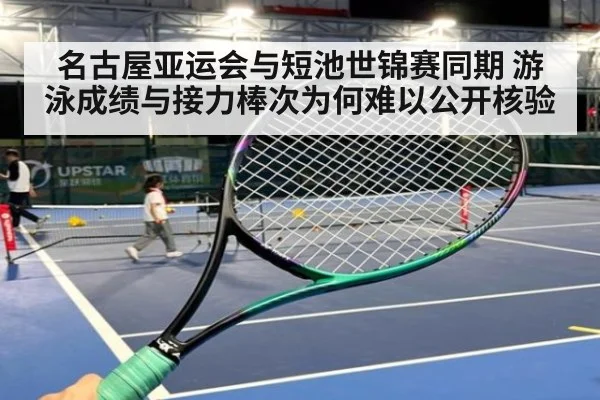 名古屋亚运会与短池世锦赛同期 游泳成绩与接力棒次为何难以公开核验