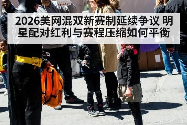 2026美网混双新赛制延续争议 明星配对红利与赛程压缩如何平衡